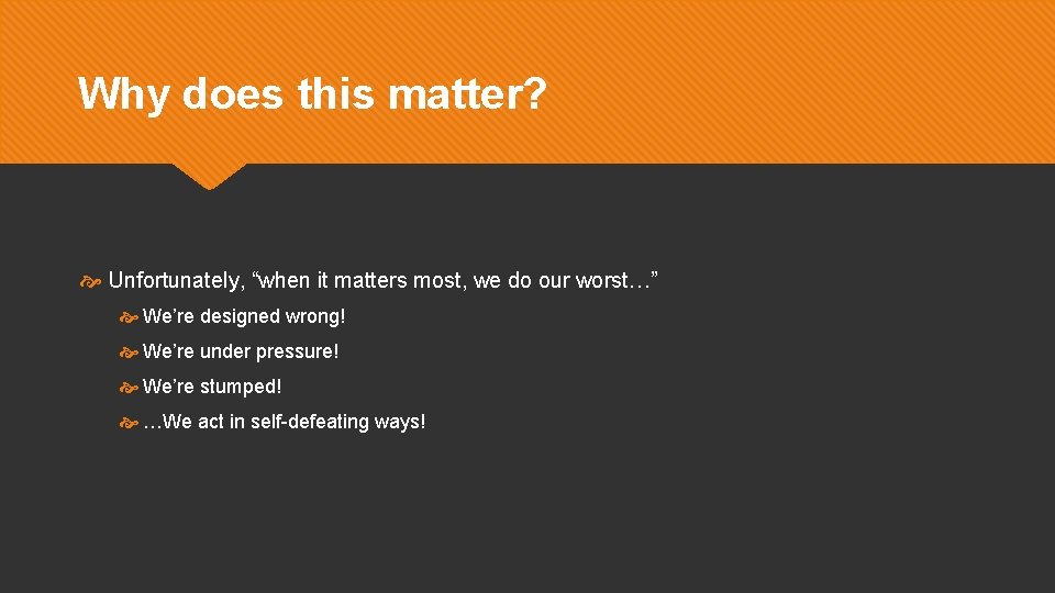 Why does this matter? Unfortunately, “when it matters most, we do our worst…” We’re