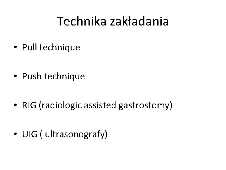 Technika zakładania • Pull technique • Push technique • RIG (radiologic assisted gastrostomy) •