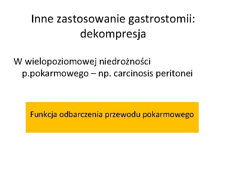 Inne zastosowanie gastrostomii: dekompresja W wielopoziomowej niedrożności p. pokarmowego – np. carcinosis peritonei Funkcja