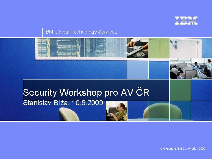 IBM Global Technology Services Security Workshop pro AV ČR Stanislav Bíža, 10. 6. 2009