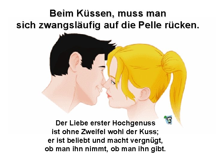 Beim Küssen, muss man sich zwangsläufig auf die Pelle rücken. Der Liebe erster Hochgenuss