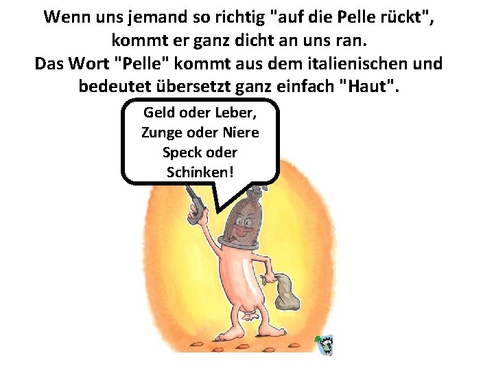 Wenn uns jemand so richtig "auf die Pelle rückt", kommt er ganz dicht an