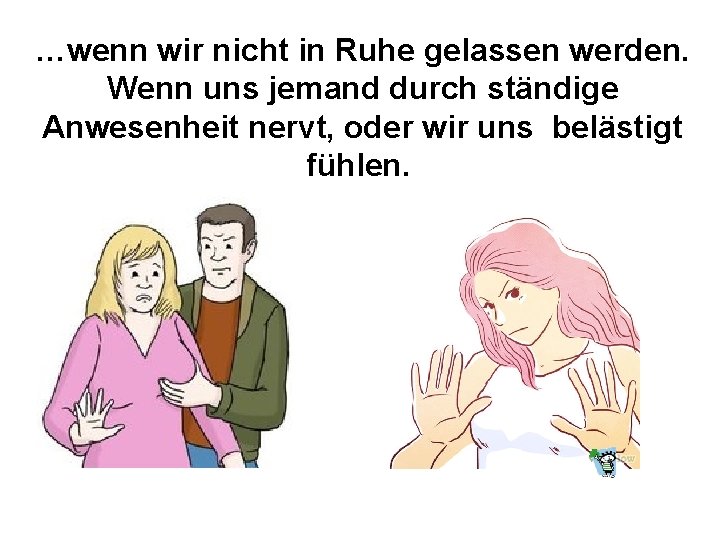 …wenn wir nicht in Ruhe gelassen werden. Wenn uns jemand durch ständige Anwesenheit nervt,