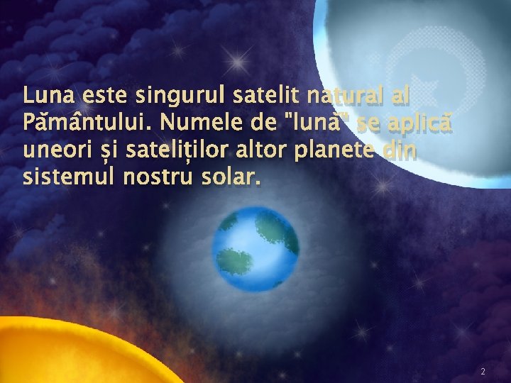 Luna este singurul satelit natural al Pământului. Numele de "lună" se aplică uneori și