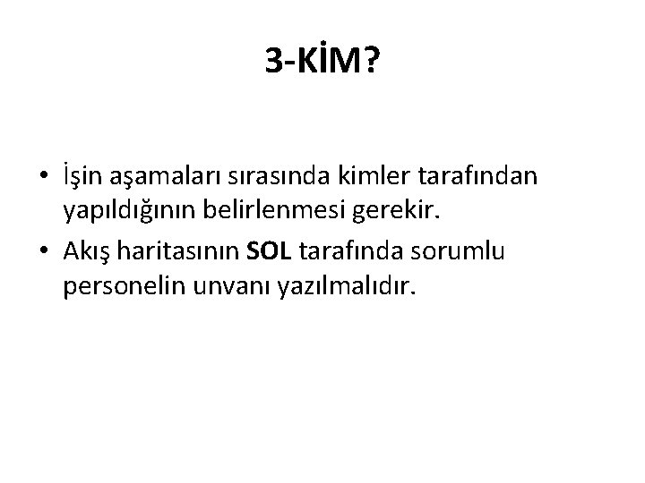 3 -KİM? • İşin aşamaları sırasında kimler tarafından yapıldığının belirlenmesi gerekir. • Akış haritasının