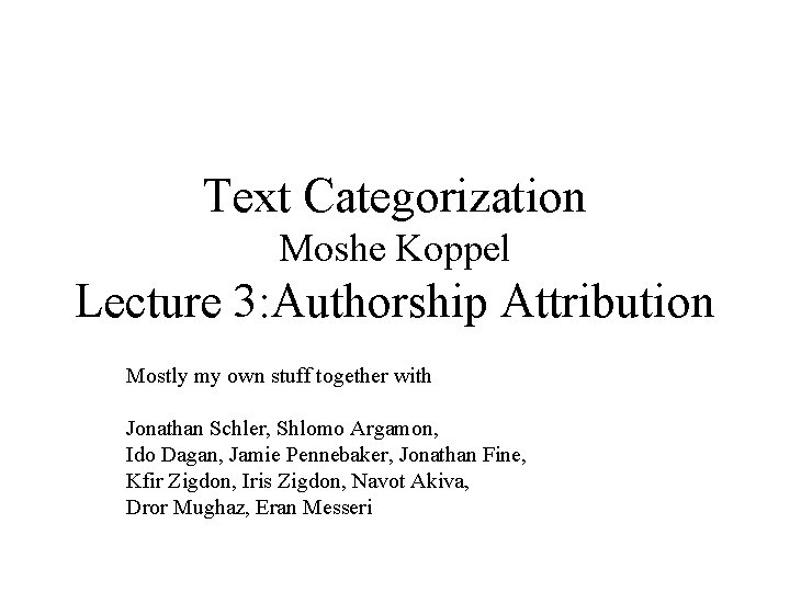 Text Categorization Moshe Koppel Lecture 3: Authorship Attribution Mostly my own stuff together with
