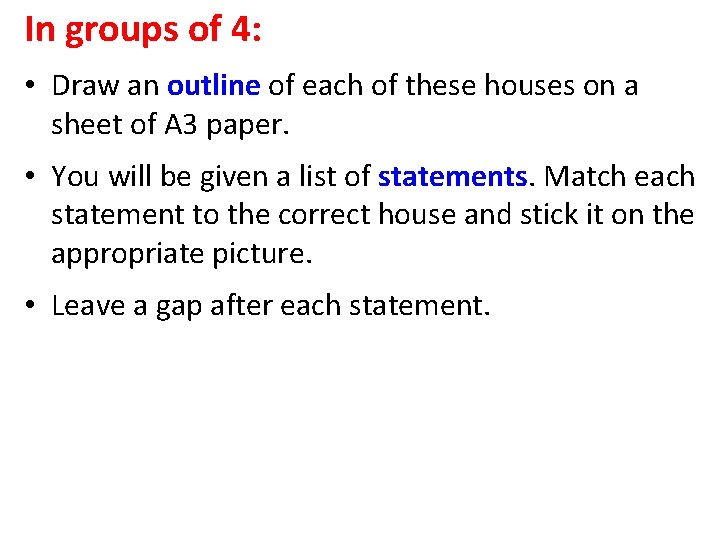 In groups of 4: • Draw an outline of each of these houses on