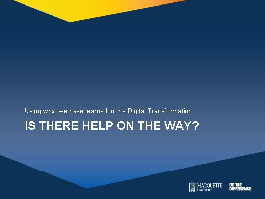 Using what we have learned in the Digital Transformation IS THERE HELP ON THE Using what we have learned in the Digital Transformation IS THERE HELP ON THE