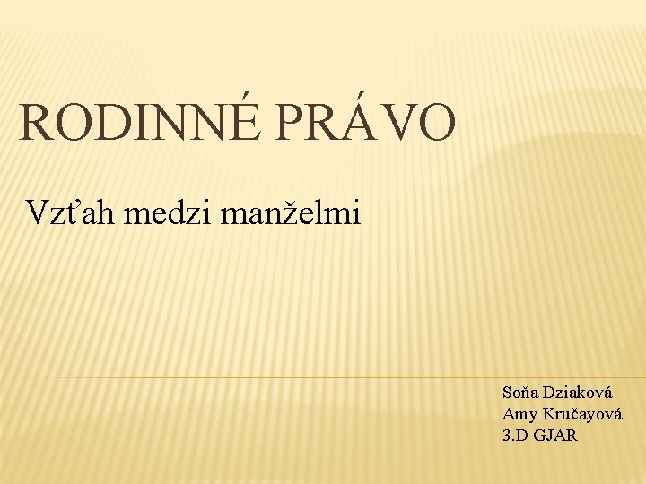 RODINNÉ PRÁVO Vzťah medzi manželmi Soňa Dziaková Amy Kručayová 3. D GJAR 