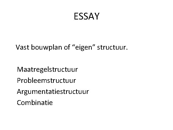 ESSAY Vast bouwplan of “eigen” structuur. Maatregelstructuur Probleemstructuur Argumentatiestructuur Combinatie 