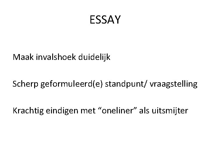 ESSAY Maak invalshoek duidelijk Scherp geformuleerd(e) standpunt/ vraagstelling Krachtig eindigen met “oneliner” als uitsmijter