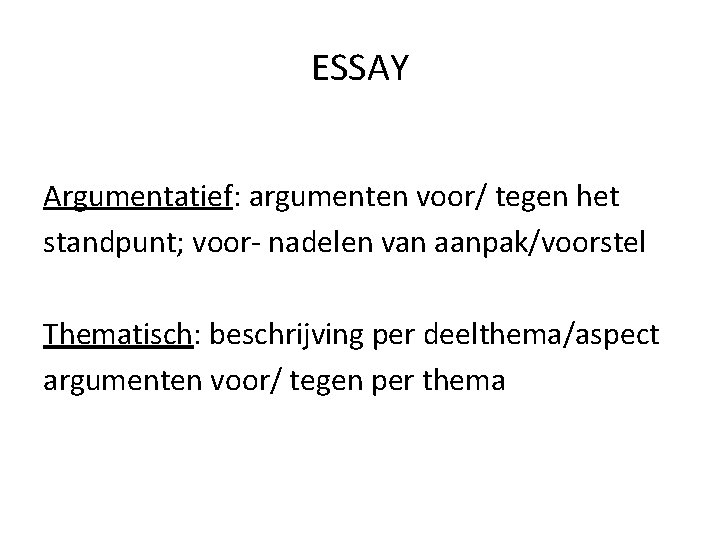 ESSAY Argumentatief: argumenten voor/ tegen het standpunt; voor- nadelen van aanpak/voorstel Thematisch: beschrijving per