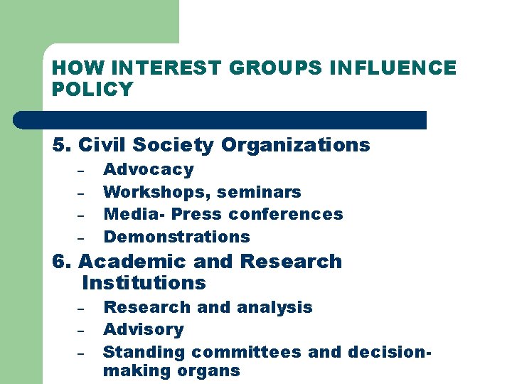 HOW INTEREST GROUPS INFLUENCE POLICY 5. Civil Society Organizations – – Advocacy Workshops, seminars HOW INTEREST GROUPS INFLUENCE POLICY 5. Civil Society Organizations – – Advocacy Workshops, seminars