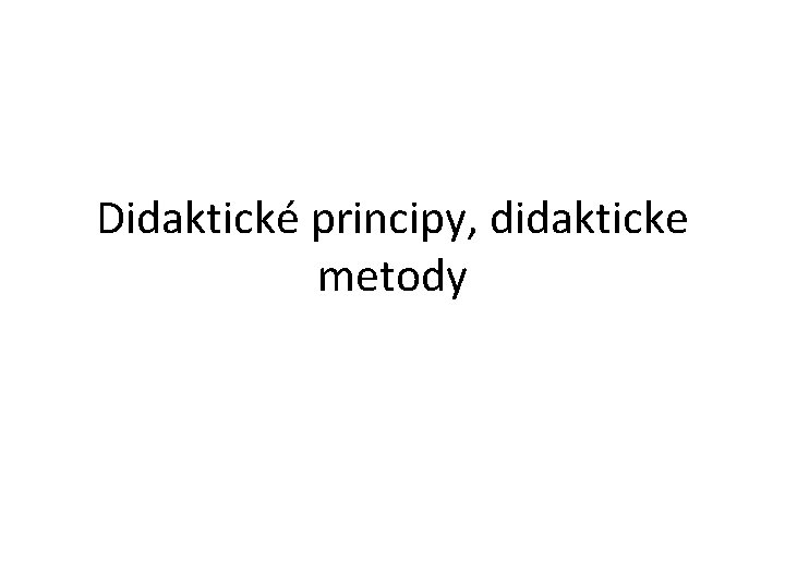 Didaktické principy, didakticke metody 