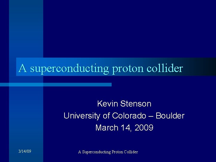 A superconducting proton collider Kevin Stenson University of Colorado – Boulder March 14, 2009