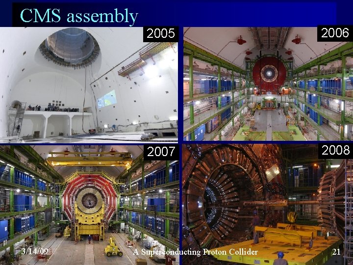 CMS assembly 3/14/09 2005 2006 2007 2008 A Superconducting Proton Collider 21 