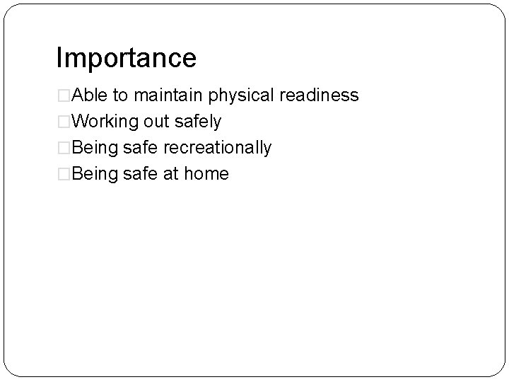 Importance �Able to maintain physical readiness �Working out safely �Being safe recreationally �Being safe