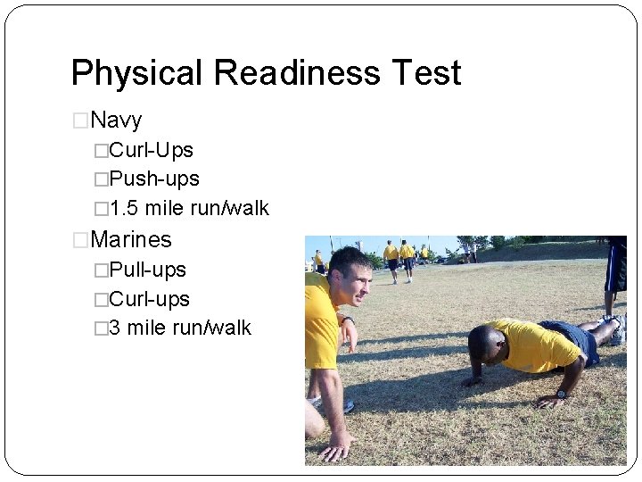 Physical Readiness Test �Navy �Curl-Ups �Push-ups � 1. 5 mile run/walk �Marines �Pull-ups �Curl-ups