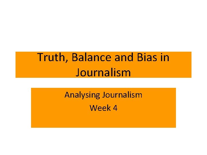 Truth, Balance and Bias in Journalism Analysing Journalism Week 4 