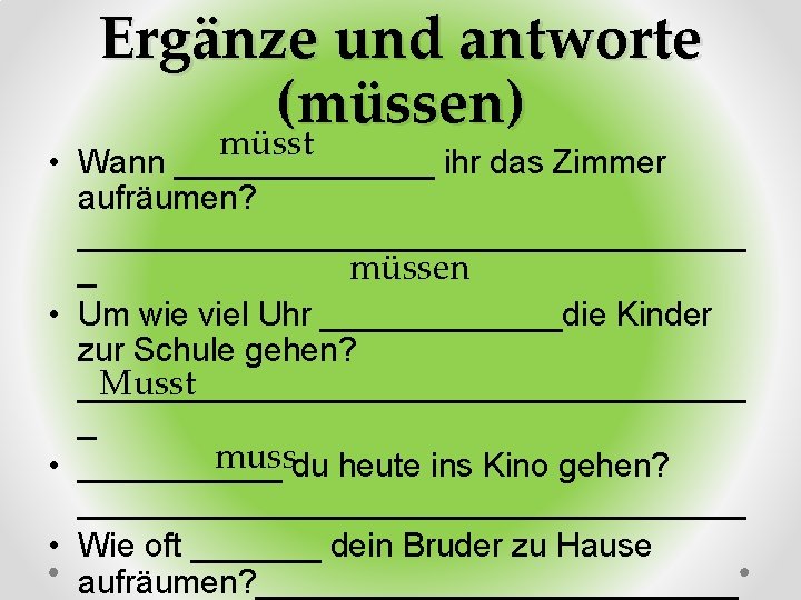 Ergänze und antworte (müssen) müsst • Wann _______ ihr das Zimmer aufräumen? __________________ müssen