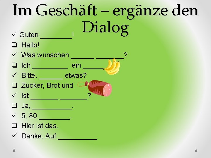 Im Geschäft – ergänze den Dialog ü Guten ____! q Hallo! ü Was wünschen