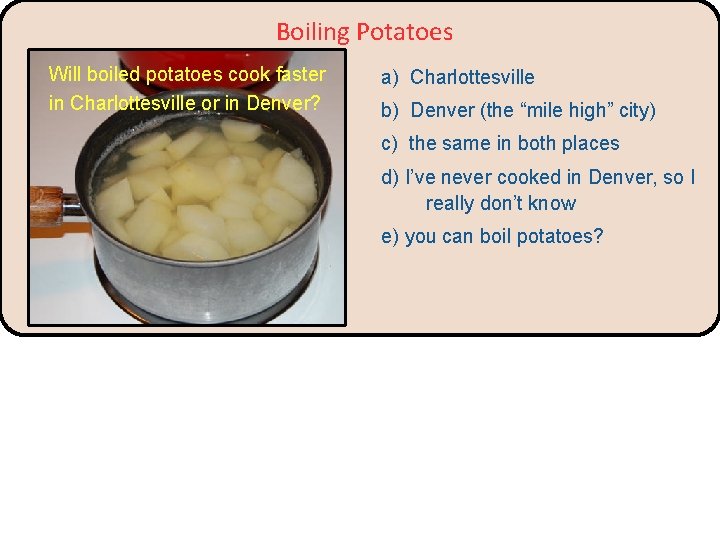 Boiling Potatoes Will boiled potatoes cook faster in Charlottesville or in Denver? a) Charlottesville