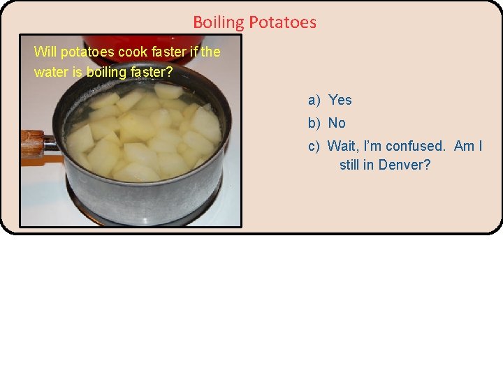 Boiling Potatoes Will potatoes cook faster if the water is boiling faster? a) Yes