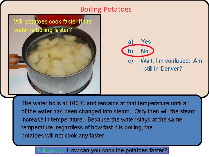 Boiling Potatoes Will potatoes cook faster if the water is boiling faster? a) Yes