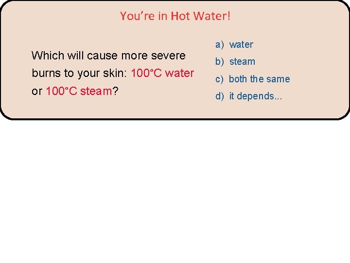 You’re in Hot Water! Which will cause more severe burns to your skin: 100°C