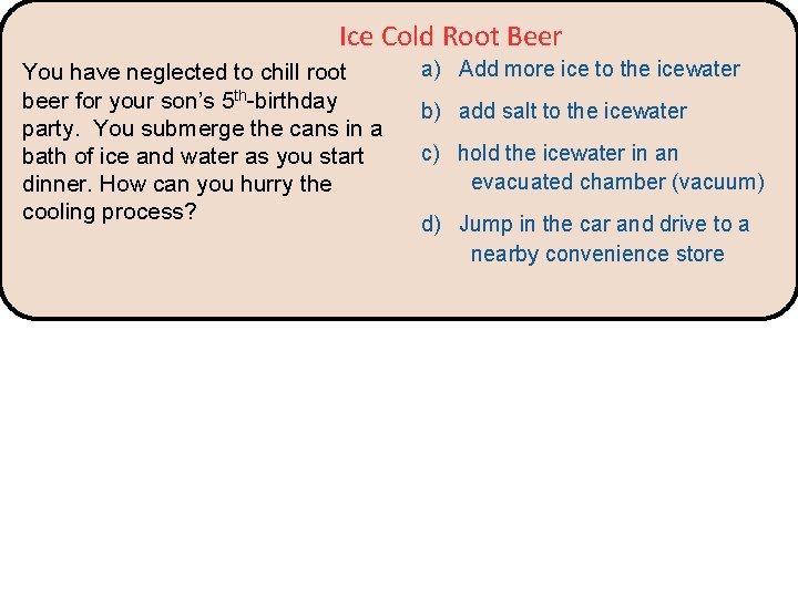 Ice Cold Root Beer You have neglected to chill root beer for your son’s