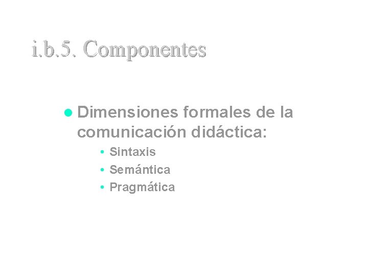 i. b. 5. Componentes l Dimensiones formales de la comunicación didáctica: • Sintaxis •