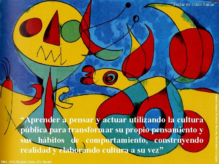 “Pintar es como bailar” Miró, 1956, El pájaro Zafiro, Ed. Maeght. Didáctica General, Facultad