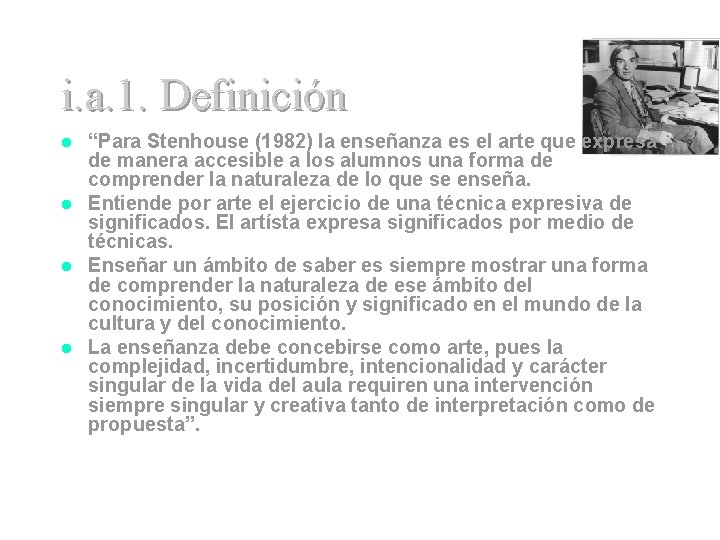 i. a. 1. Definición “Para Stenhouse (1982) la enseñanza es el arte que expresa