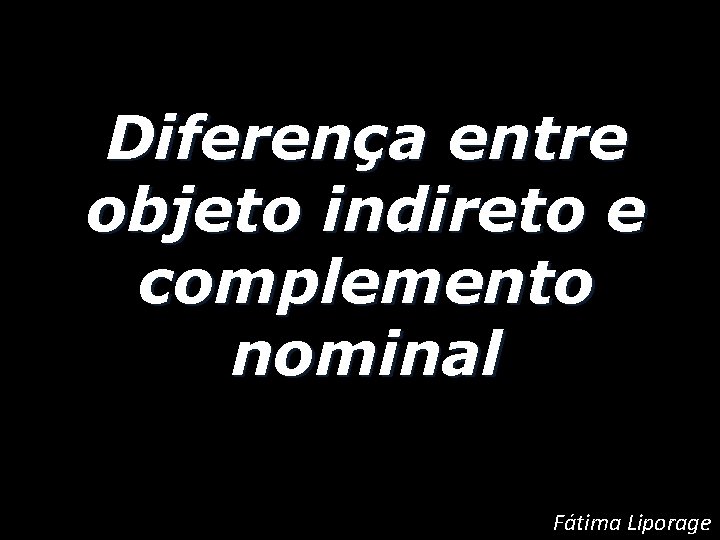 Diferença entre objeto indireto e complemento nominal Fátima Liporage 