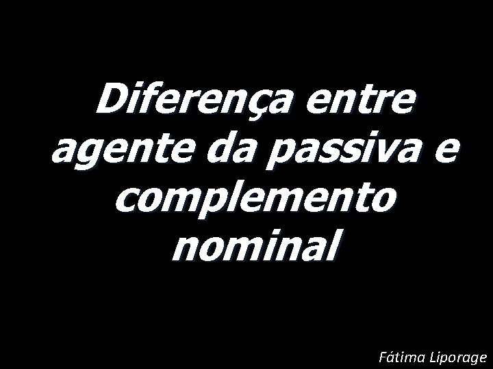 Diferença entre agente da passiva e complemento nominal Fátima Liporage 