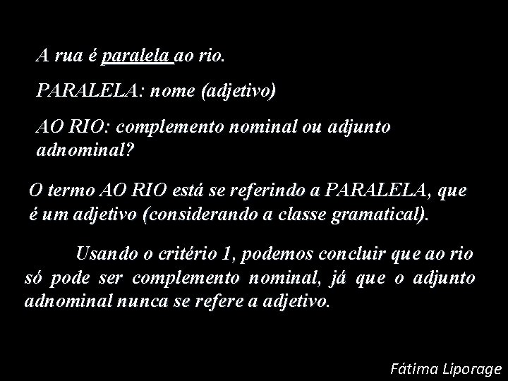 A rua é paralela ao rio. PARALELA: nome (adjetivo) AO RIO: complemento nominal ou