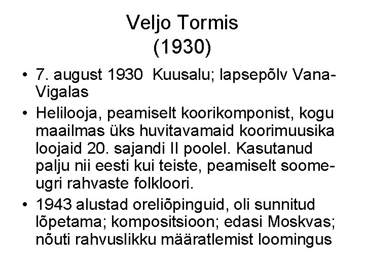 Veljo Tormis (1930) • 7. august 1930 Kuusalu; lapsepõlv Vana. Vigalas • Helilooja, peamiselt