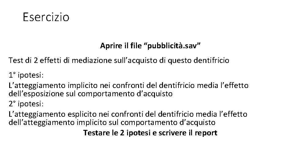 Esercizio Aprire il file “pubblicità. sav” Test di 2 effetti di mediazione sull’acquisto di