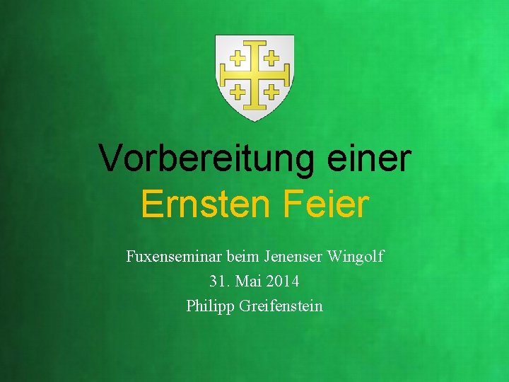 Vorbereitung einer Ernsten Feier Fuxenseminar beim Jenenser Wingolf 31. Mai 2014 Philipp Greifenstein 