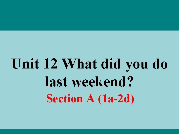 Unit 12 What did you do last weekend? Section A (1 a-2 d) 