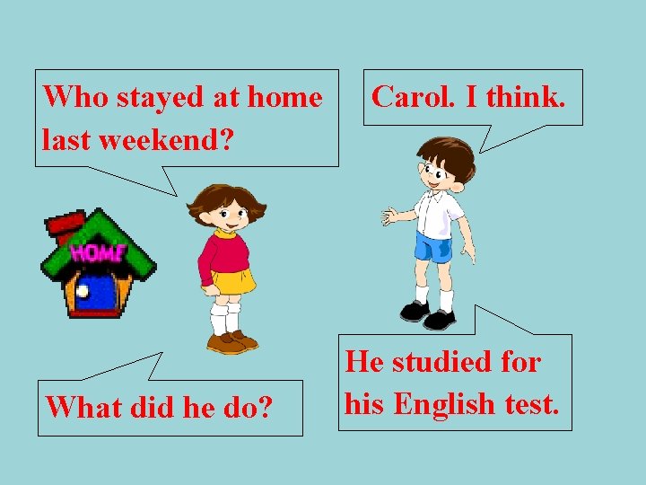 Who stayed at home last weekend? What did he do? Carol. I think. He