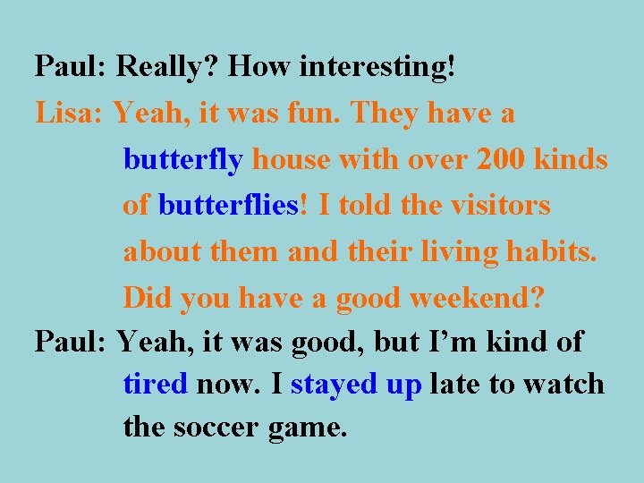 Paul: Really? How interesting! Lisa: Yeah, it was fun. They have a butterfly house