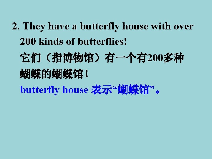 2. They have a butterfly house with over 200 kinds of butterflies! 它们（指博物馆）有一个有200多种 蝴蝶的蝴蝶馆！