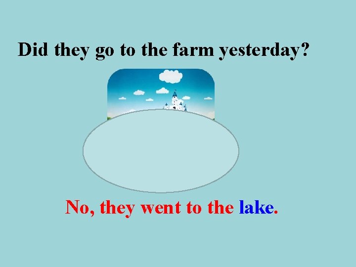 Did they go to the farm yesterday? No, they went to the lake. 