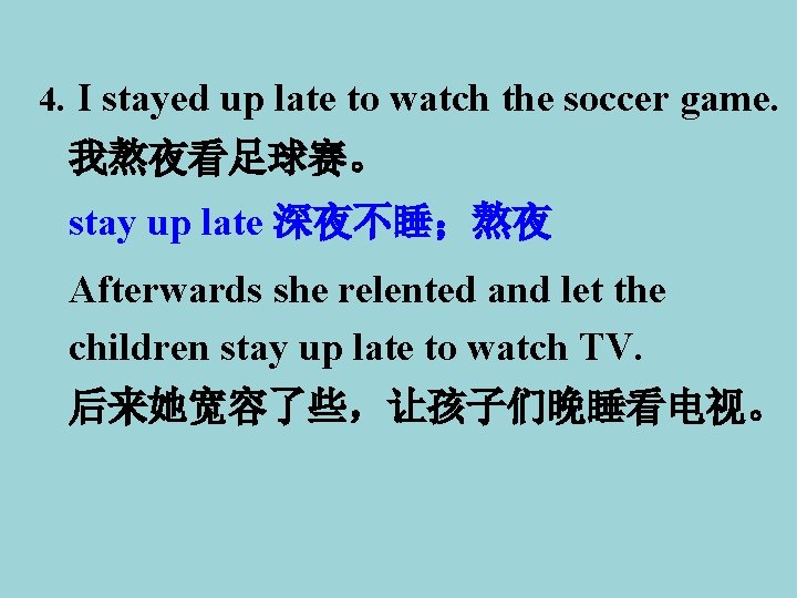 4. I stayed up late to watch the soccer game. 我熬夜看足球赛。 stay up late