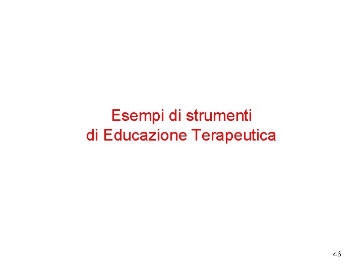 Esempi di strumenti di Educazione Terapeutica 46 Esempi di strumenti di Educazione Terapeutica 46