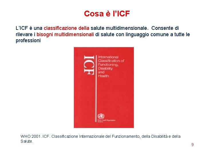 Cosa è l’ICF L’ICF è una classificazione della salute multidimensionale. Consente di rilevare i Cosa è l’ICF L’ICF è una classificazione della salute multidimensionale. Consente di rilevare i
