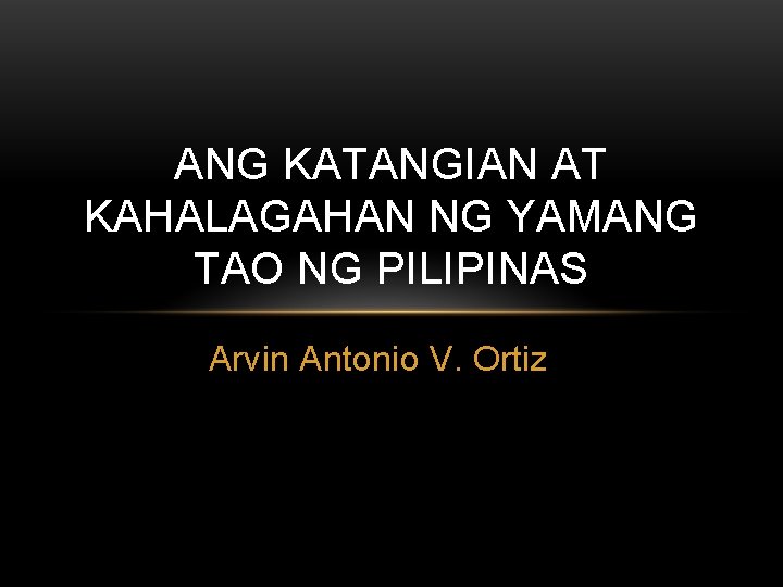 ANG KATANGIAN AT KAHALAGAHAN NG YAMANG TAO NG PILIPINAS Arvin Antonio V. Ortiz 