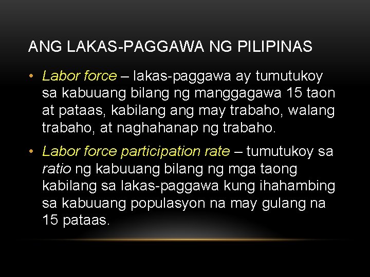 ANG LAKAS-PAGGAWA NG PILIPINAS • Labor force – lakas-paggawa ay tumutukoy sa kabuuang bilang