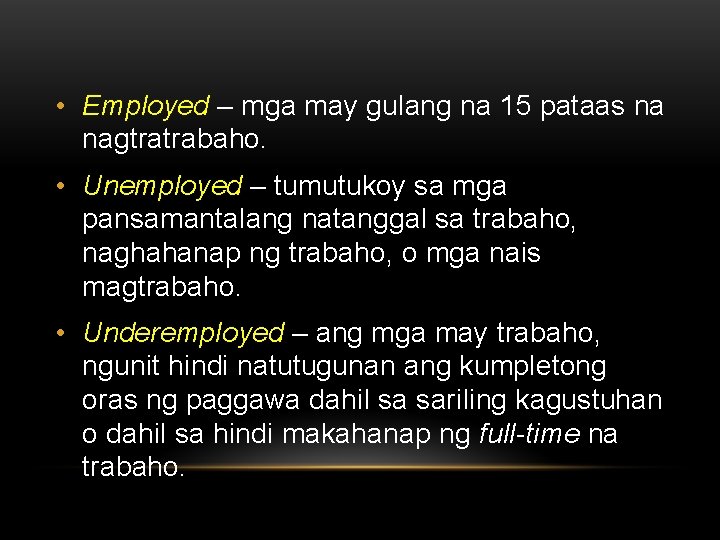  • Employed – mga may gulang na 15 pataas na nagtratrabaho. • Unemployed